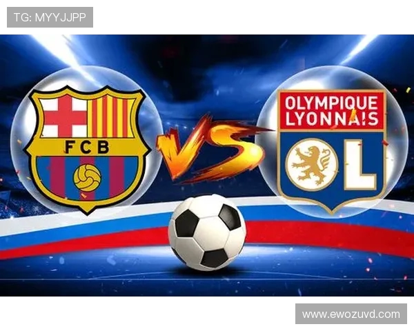 巴塞罗那与里昂下半场精彩对决分析与战术解读